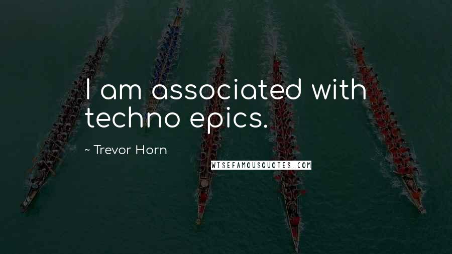 Trevor Horn Quotes: I am associated with techno epics.