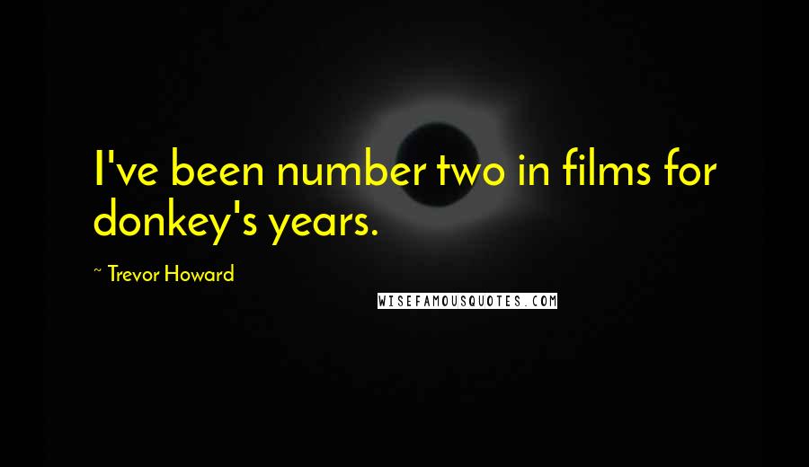 Trevor Howard Quotes: I've been number two in films for donkey's years.