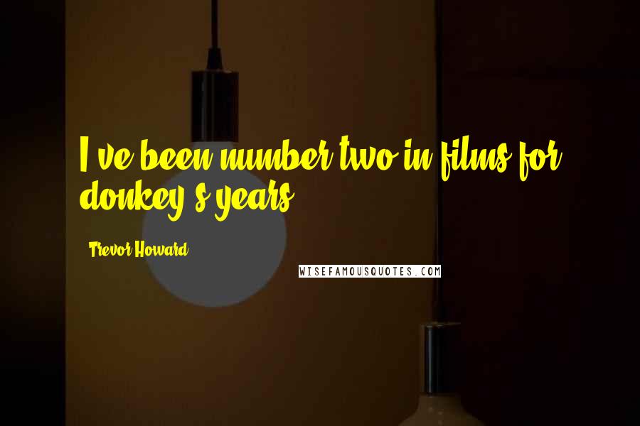 Trevor Howard Quotes: I've been number two in films for donkey's years.