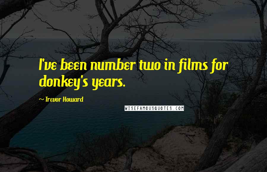 Trevor Howard Quotes: I've been number two in films for donkey's years.