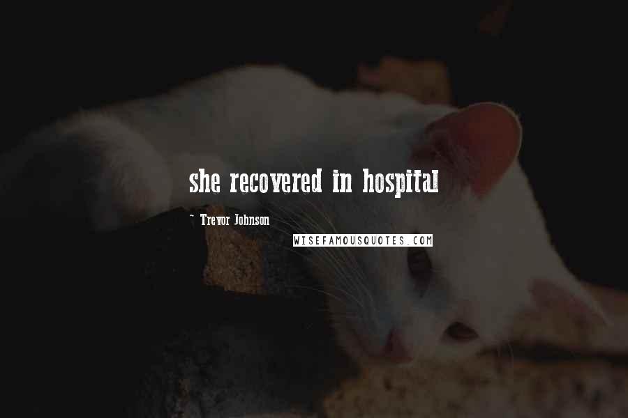 Trevor Johnson Quotes: she recovered in hospital