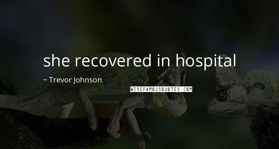 Trevor Johnson Quotes: she recovered in hospital