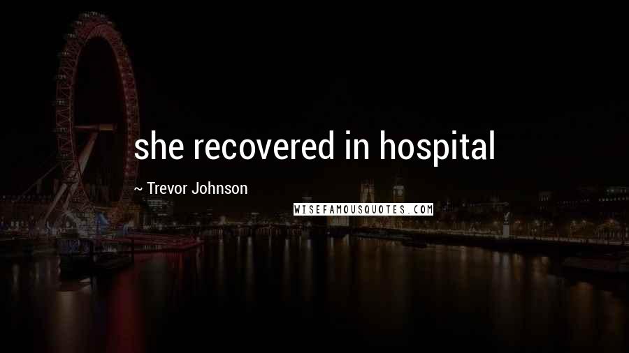 Trevor Johnson Quotes: she recovered in hospital
