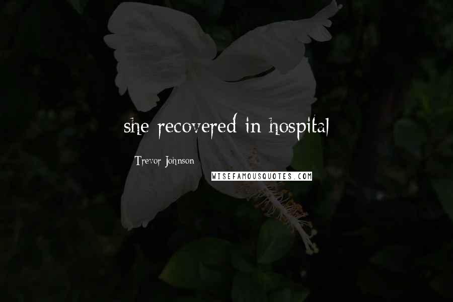 Trevor Johnson Quotes: she recovered in hospital