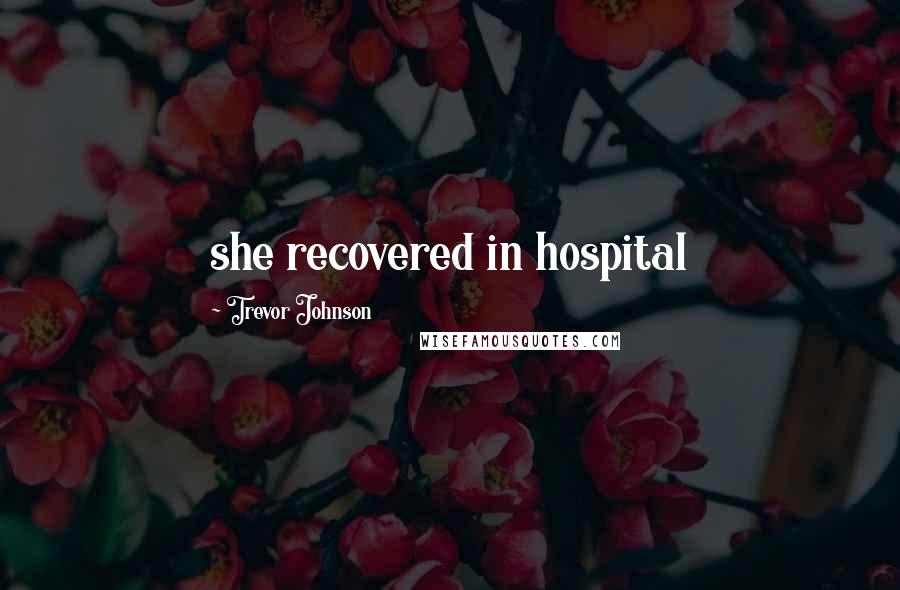 Trevor Johnson Quotes: she recovered in hospital
