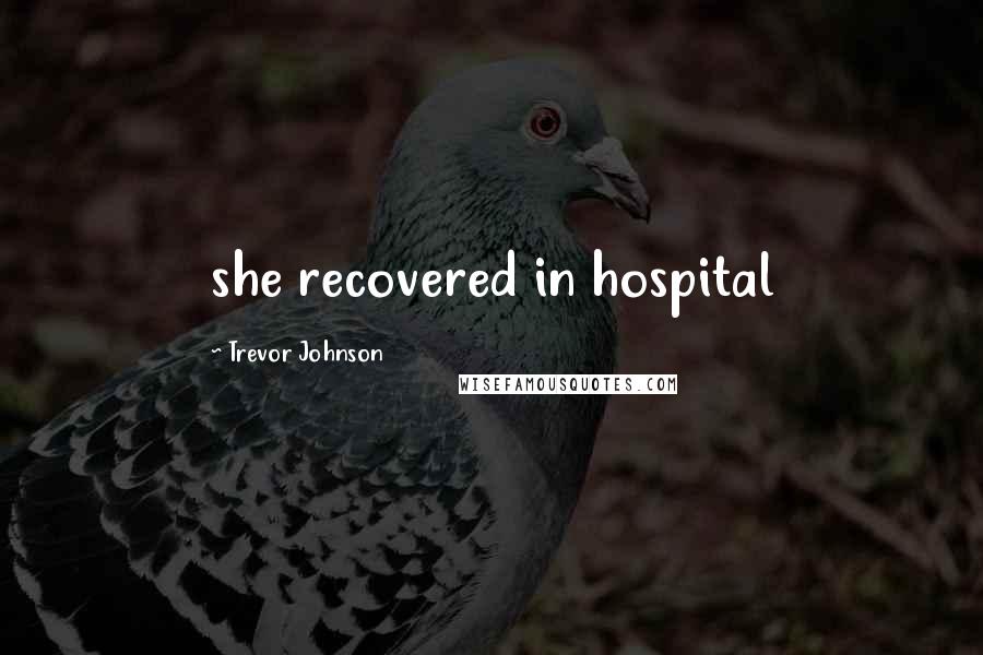 Trevor Johnson Quotes: she recovered in hospital