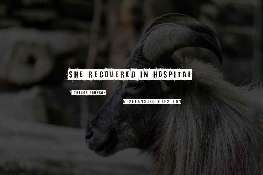 Trevor Johnson Quotes: she recovered in hospital