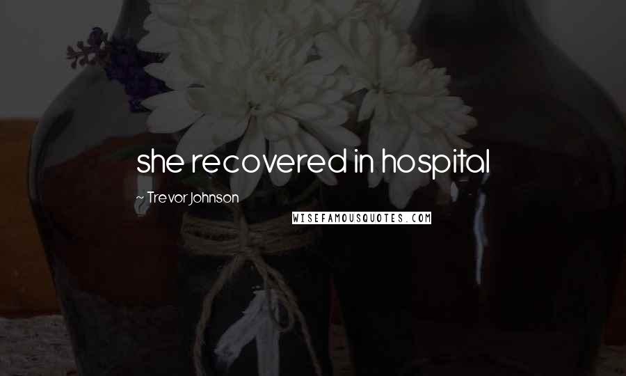 Trevor Johnson Quotes: she recovered in hospital