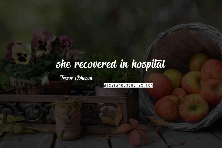 Trevor Johnson Quotes: she recovered in hospital