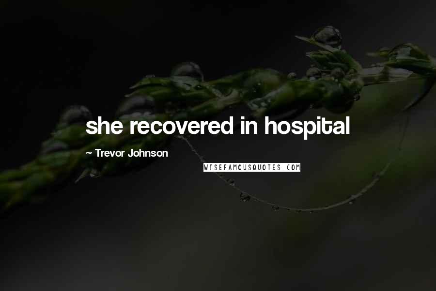 Trevor Johnson Quotes: she recovered in hospital