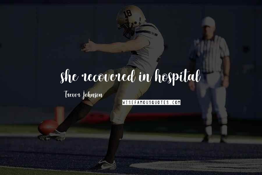 Trevor Johnson Quotes: she recovered in hospital