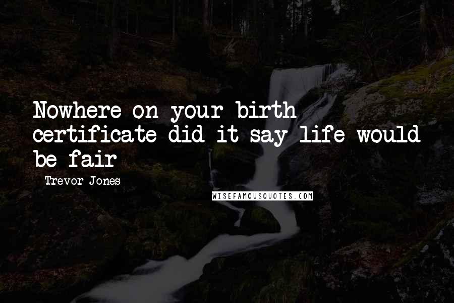 Trevor Jones Quotes: Nowhere on your birth certificate did it say life would be fair