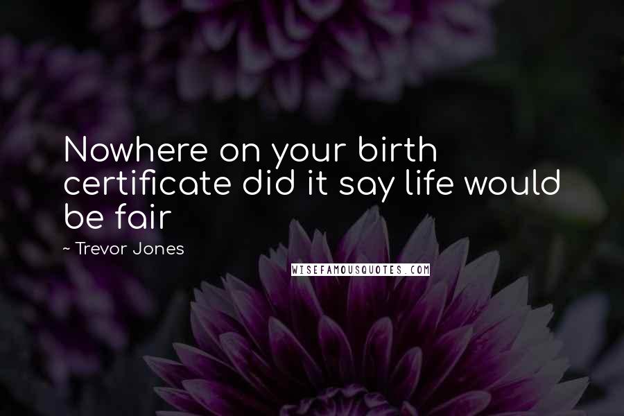 Trevor Jones Quotes: Nowhere on your birth certificate did it say life would be fair