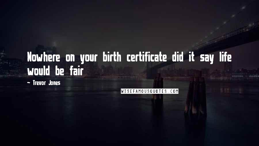 Trevor Jones Quotes: Nowhere on your birth certificate did it say life would be fair