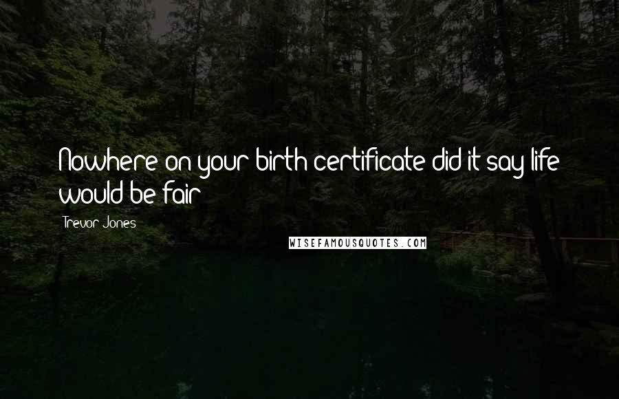 Trevor Jones Quotes: Nowhere on your birth certificate did it say life would be fair