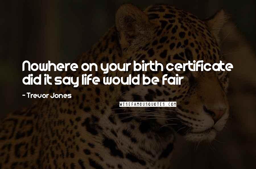 Trevor Jones Quotes: Nowhere on your birth certificate did it say life would be fair