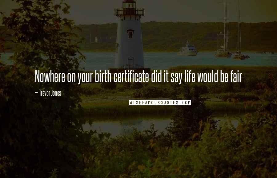 Trevor Jones Quotes: Nowhere on your birth certificate did it say life would be fair