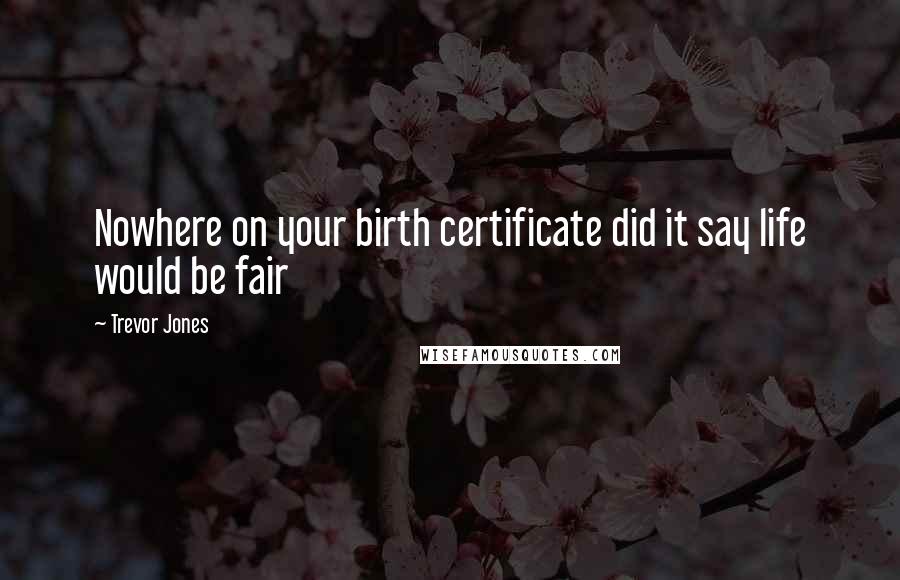 Trevor Jones Quotes: Nowhere on your birth certificate did it say life would be fair