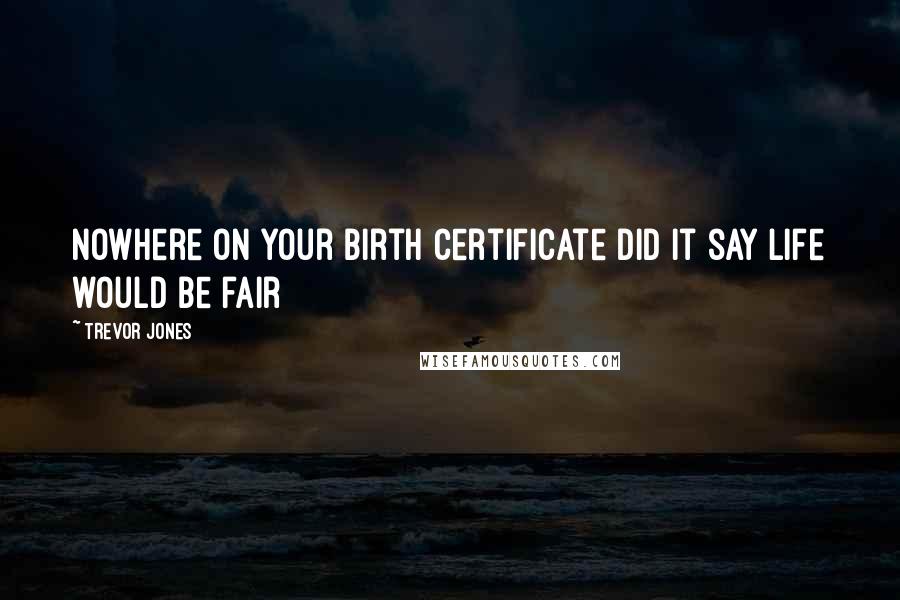 Trevor Jones Quotes: Nowhere on your birth certificate did it say life would be fair