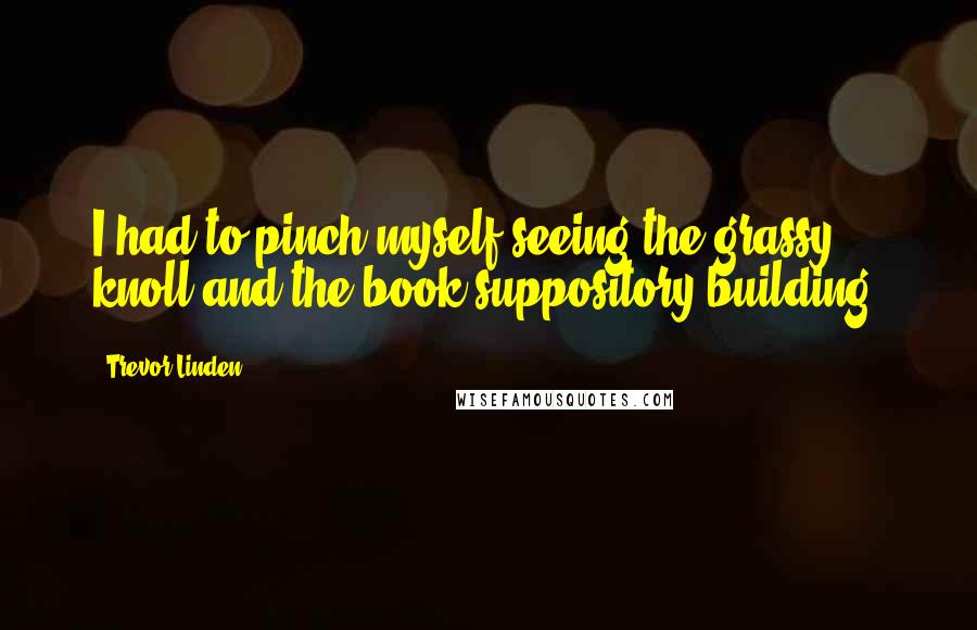 Trevor Linden Quotes: I had to pinch myself seeing the grassy knoll and the book suppository building.