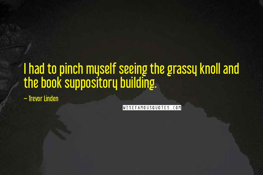 Trevor Linden Quotes: I had to pinch myself seeing the grassy knoll and the book suppository building.