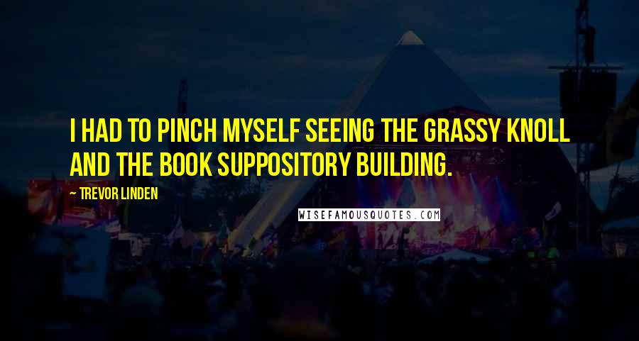 Trevor Linden Quotes: I had to pinch myself seeing the grassy knoll and the book suppository building.