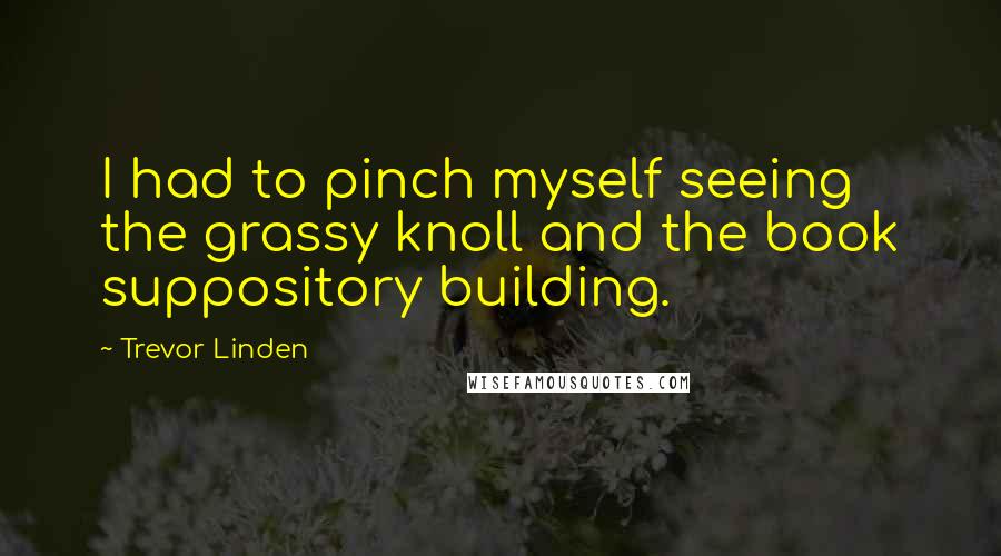 Trevor Linden Quotes: I had to pinch myself seeing the grassy knoll and the book suppository building.