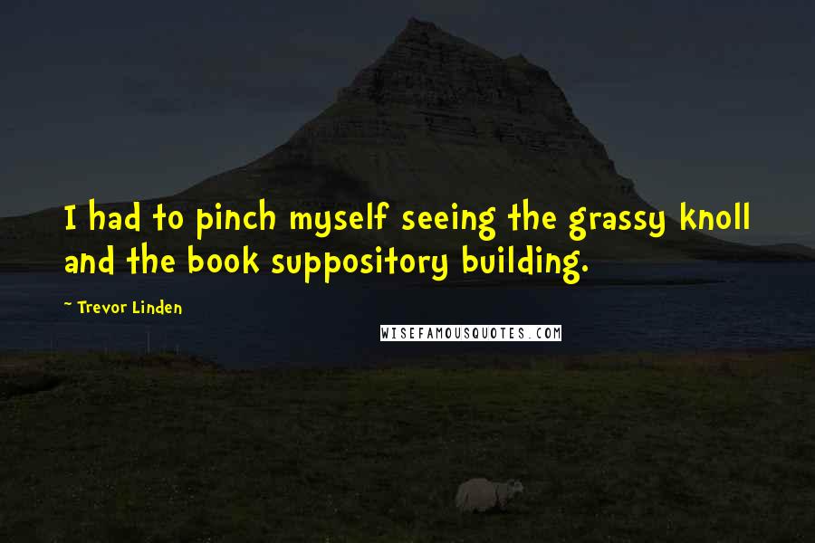 Trevor Linden Quotes: I had to pinch myself seeing the grassy knoll and the book suppository building.