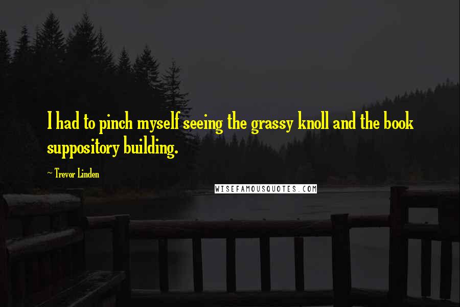 Trevor Linden Quotes: I had to pinch myself seeing the grassy knoll and the book suppository building.