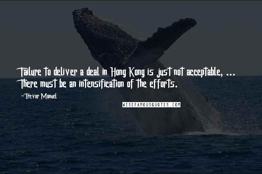 Trevor Manuel Quotes: Failure to deliver a deal in Hong Kong is just not acceptable, ... There must be an intensification of the efforts.
