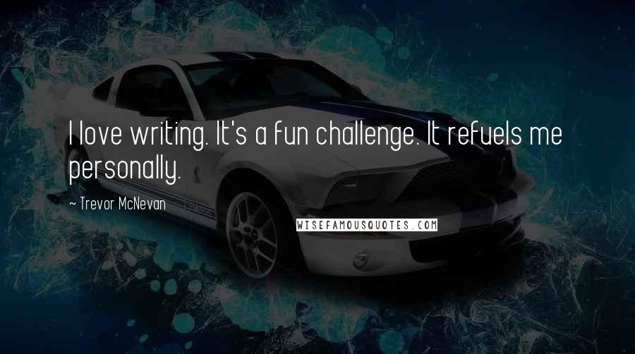 Trevor McNevan Quotes: I love writing. It's a fun challenge. It refuels me personally.