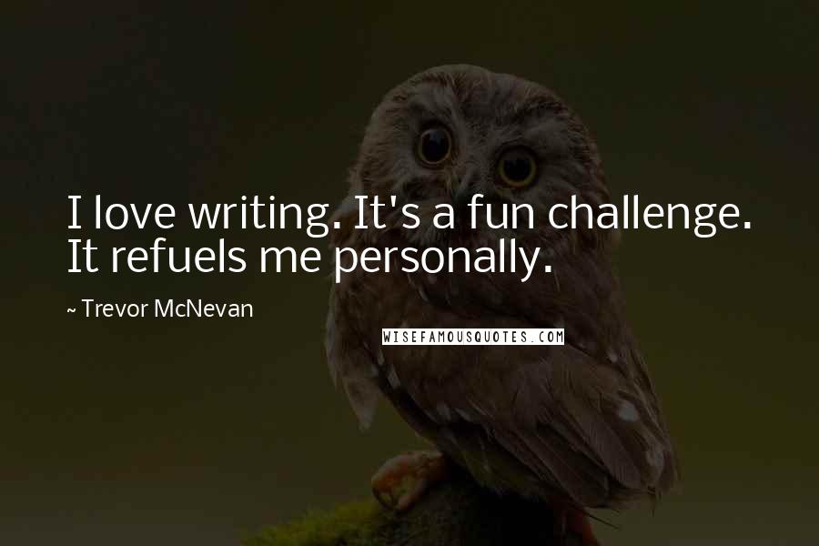 Trevor McNevan Quotes: I love writing. It's a fun challenge. It refuels me personally.