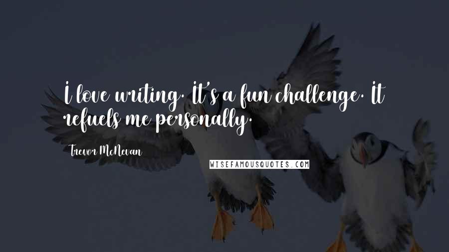 Trevor McNevan Quotes: I love writing. It's a fun challenge. It refuels me personally.