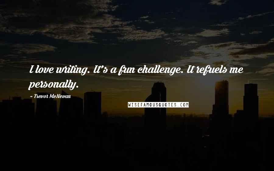 Trevor McNevan Quotes: I love writing. It's a fun challenge. It refuels me personally.