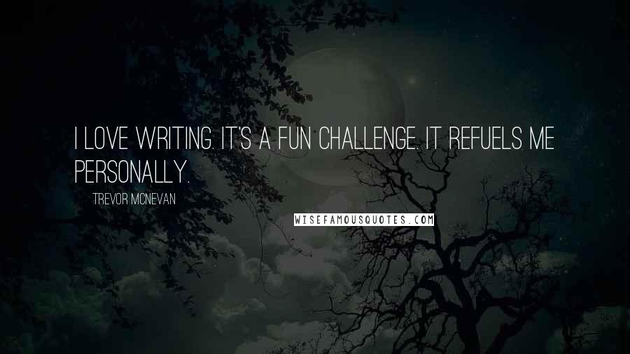 Trevor McNevan Quotes: I love writing. It's a fun challenge. It refuels me personally.