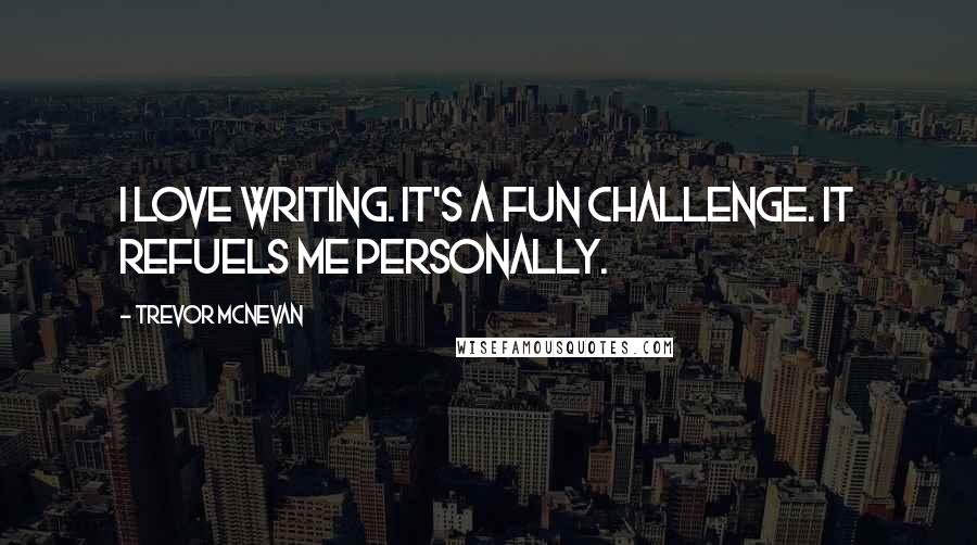 Trevor McNevan Quotes: I love writing. It's a fun challenge. It refuels me personally.