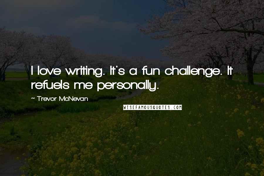 Trevor McNevan Quotes: I love writing. It's a fun challenge. It refuels me personally.