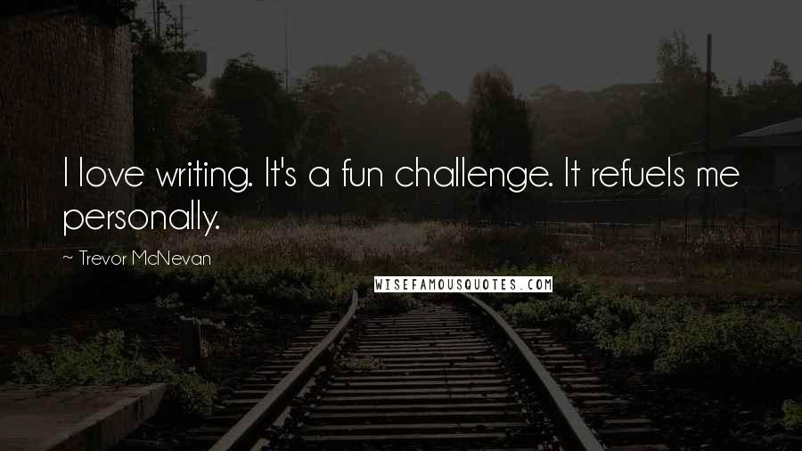 Trevor McNevan Quotes: I love writing. It's a fun challenge. It refuels me personally.