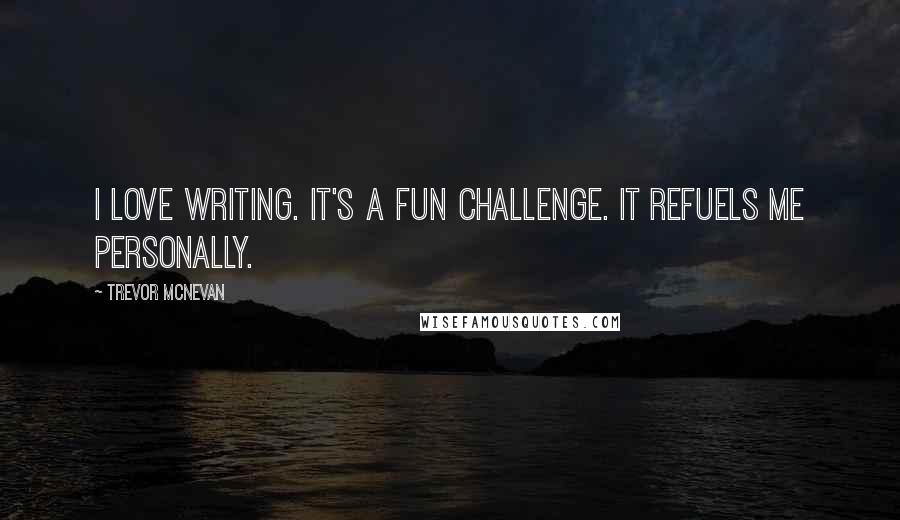 Trevor McNevan Quotes: I love writing. It's a fun challenge. It refuels me personally.