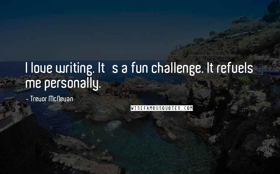 Trevor McNevan Quotes: I love writing. It's a fun challenge. It refuels me personally.