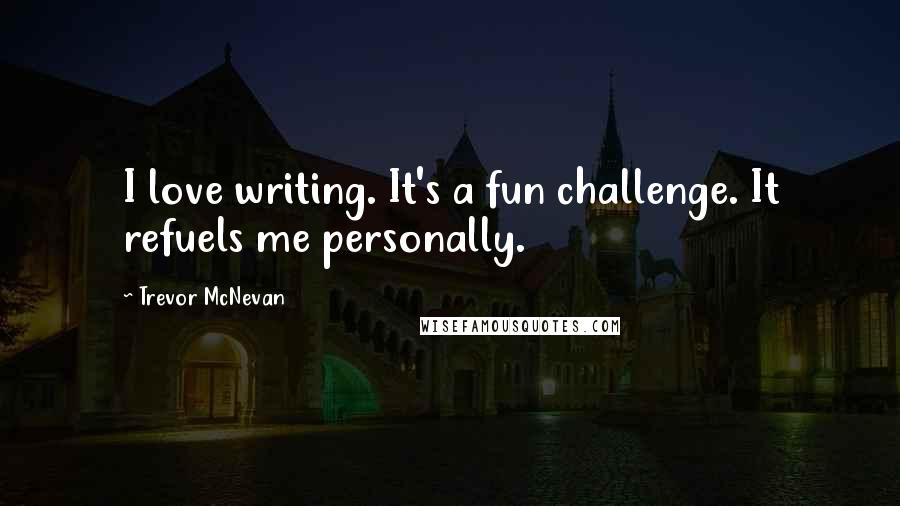 Trevor McNevan Quotes: I love writing. It's a fun challenge. It refuels me personally.