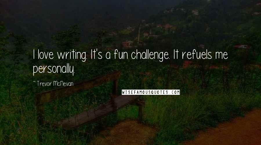 Trevor McNevan Quotes: I love writing. It's a fun challenge. It refuels me personally.