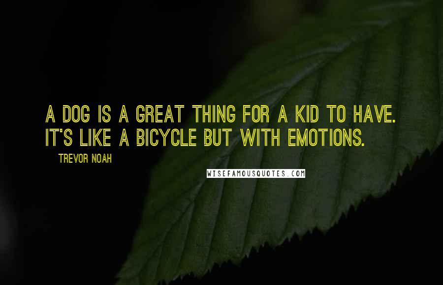 Trevor Noah Quotes: A dog is a great thing for a kid to have. It's like a bicycle but with emotions.