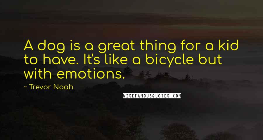 Trevor Noah Quotes: A dog is a great thing for a kid to have. It's like a bicycle but with emotions.