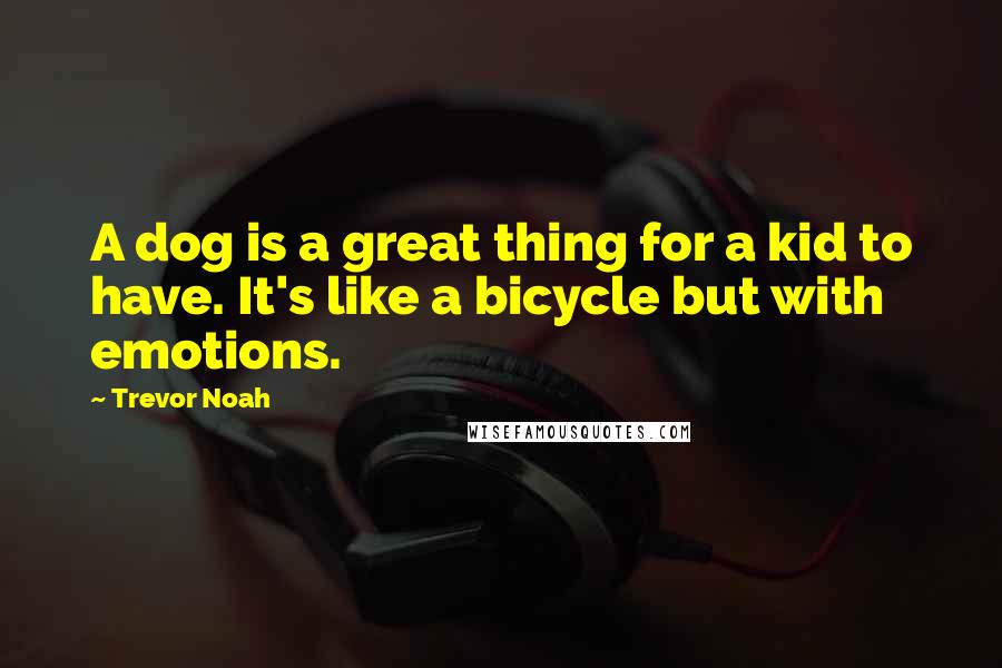 Trevor Noah Quotes: A dog is a great thing for a kid to have. It's like a bicycle but with emotions.