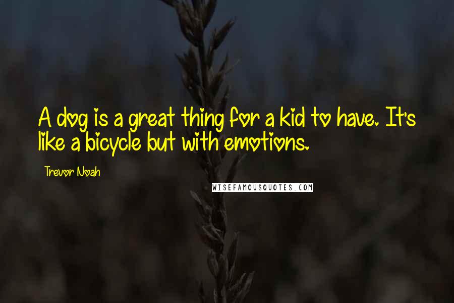 Trevor Noah Quotes: A dog is a great thing for a kid to have. It's like a bicycle but with emotions.