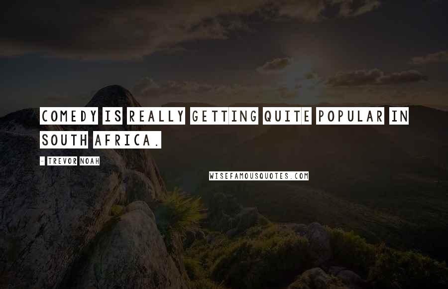 Trevor Noah Quotes: Comedy is really getting quite popular in South Africa.