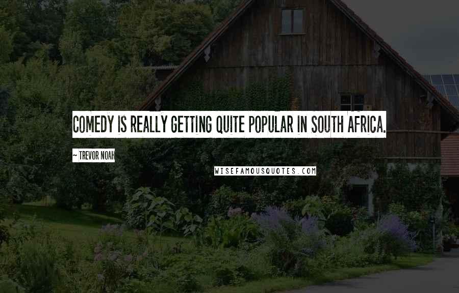 Trevor Noah Quotes: Comedy is really getting quite popular in South Africa.