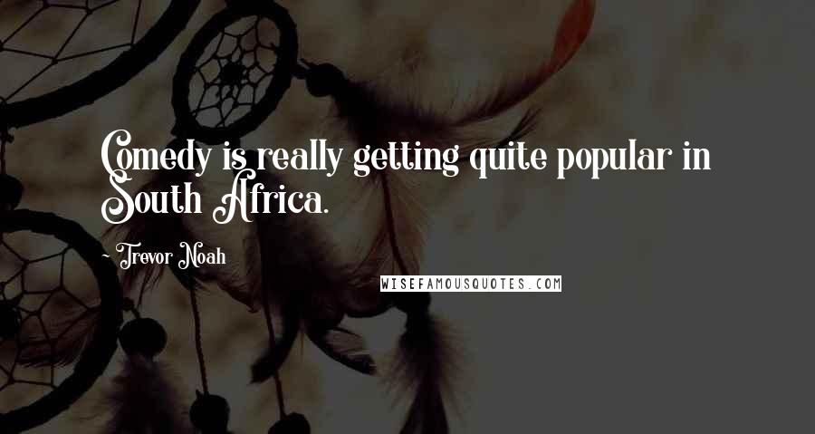 Trevor Noah Quotes: Comedy is really getting quite popular in South Africa.