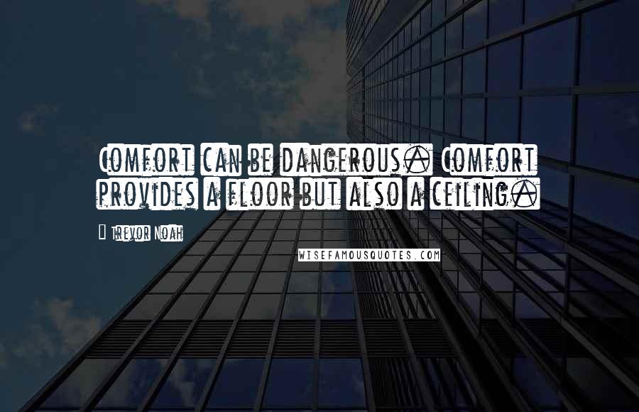 Trevor Noah Quotes: Comfort can be dangerous. Comfort provides a floor but also a ceiling.